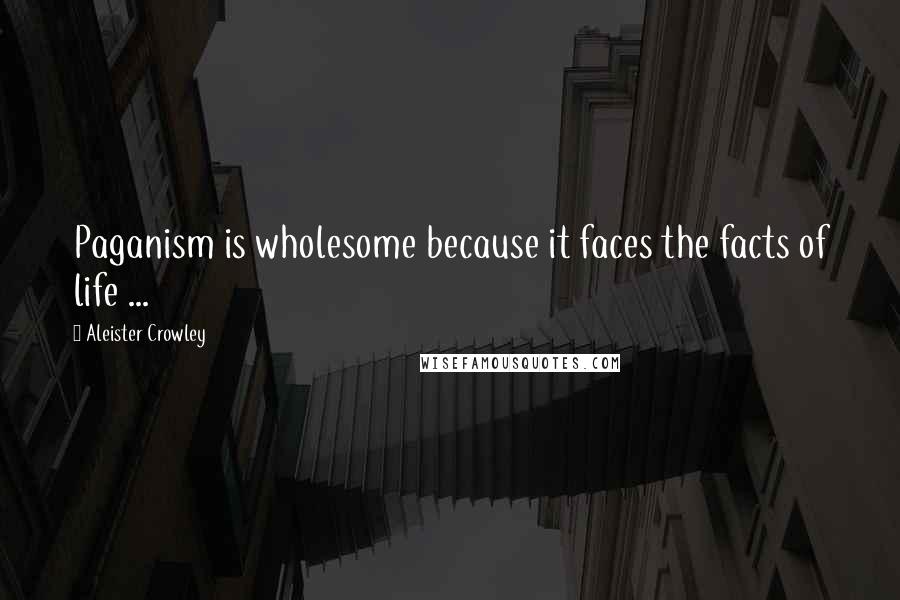 Aleister Crowley Quotes: Paganism is wholesome because it faces the facts of life ...