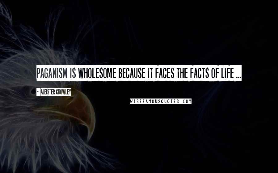 Aleister Crowley Quotes: Paganism is wholesome because it faces the facts of life ...