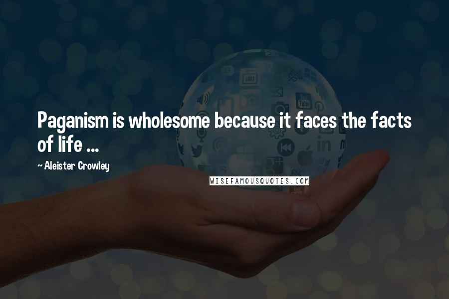 Aleister Crowley Quotes: Paganism is wholesome because it faces the facts of life ...
