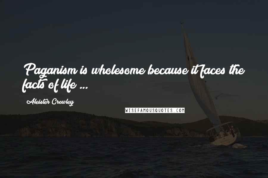 Aleister Crowley Quotes: Paganism is wholesome because it faces the facts of life ...