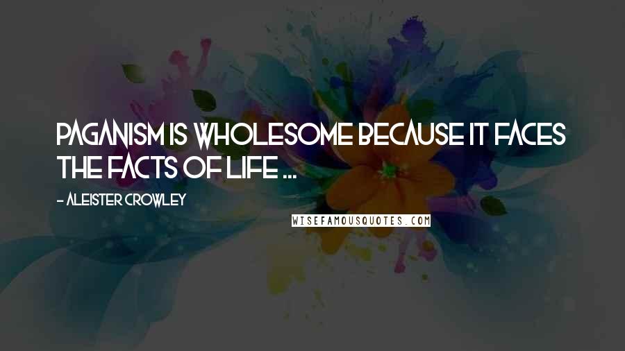 Aleister Crowley Quotes: Paganism is wholesome because it faces the facts of life ...