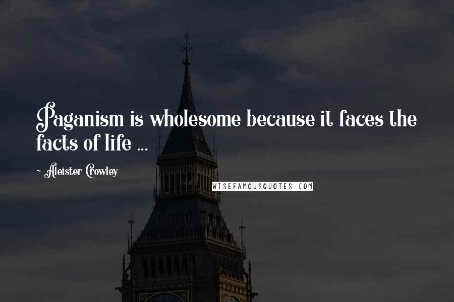 Aleister Crowley Quotes: Paganism is wholesome because it faces the facts of life ...