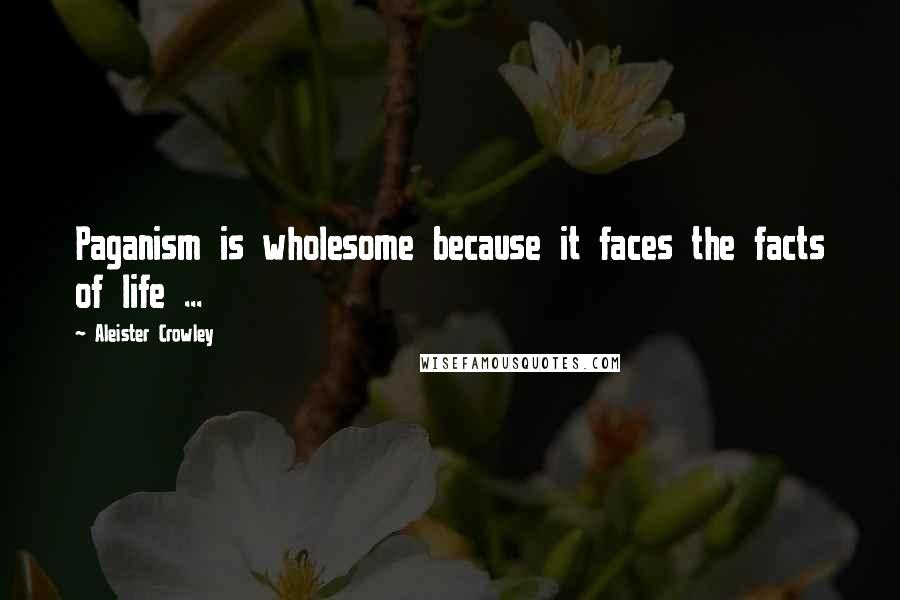 Aleister Crowley Quotes: Paganism is wholesome because it faces the facts of life ...