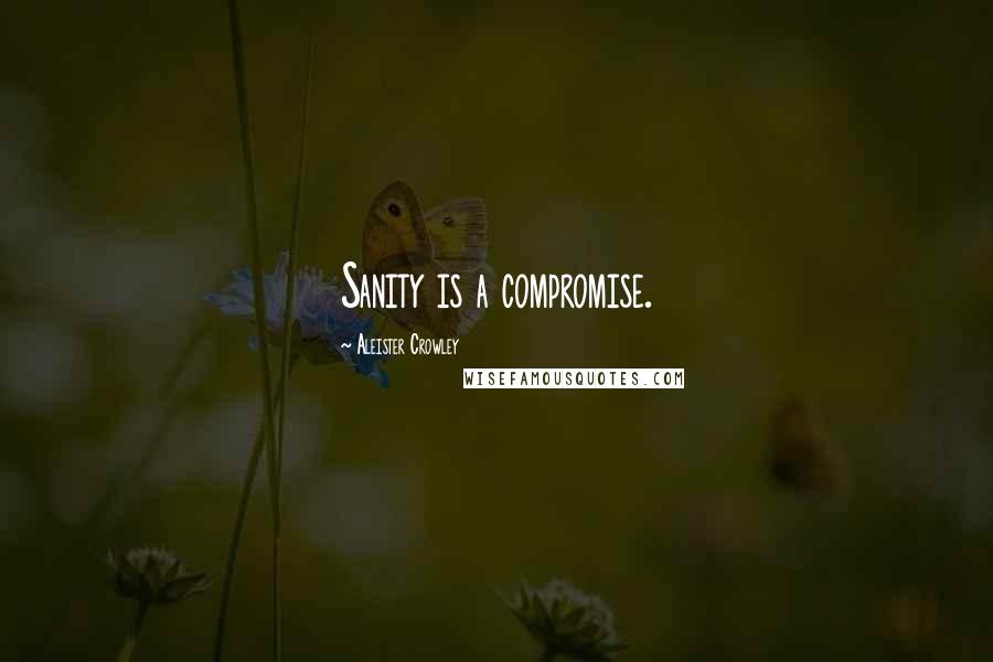 Aleister Crowley Quotes: Sanity is a compromise.