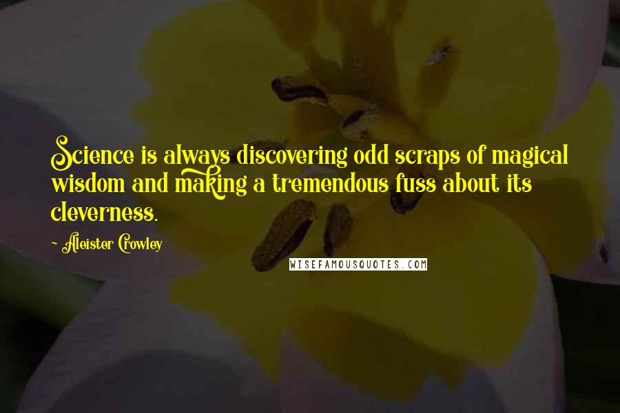 Aleister Crowley Quotes: Science is always discovering odd scraps of magical wisdom and making a tremendous fuss about its cleverness.
