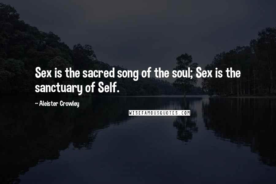 Aleister Crowley Quotes: Sex is the sacred song of the soul; Sex is the sanctuary of Self.