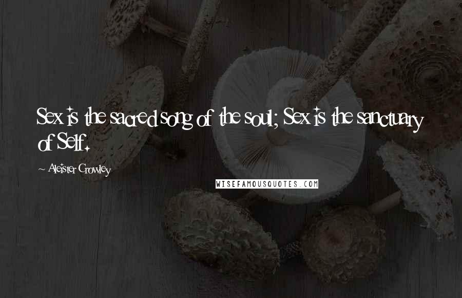 Aleister Crowley Quotes: Sex is the sacred song of the soul; Sex is the sanctuary of Self.