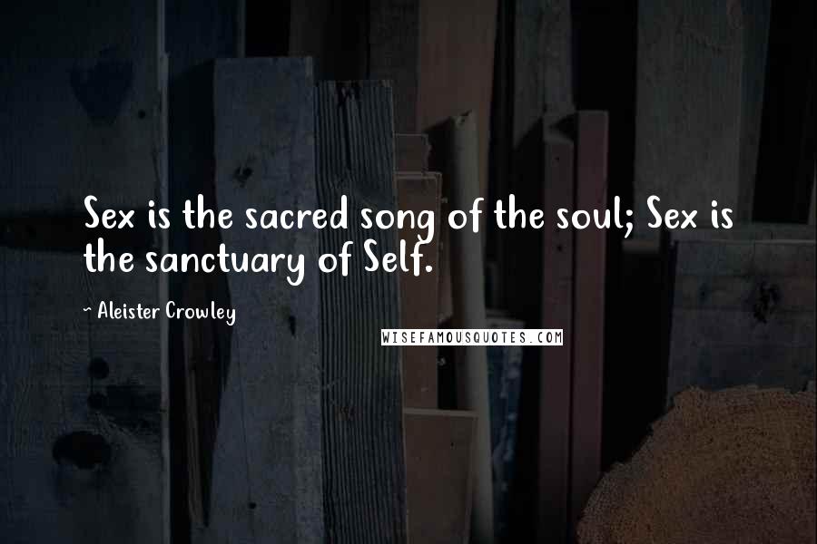 Aleister Crowley Quotes: Sex is the sacred song of the soul; Sex is the sanctuary of Self.
