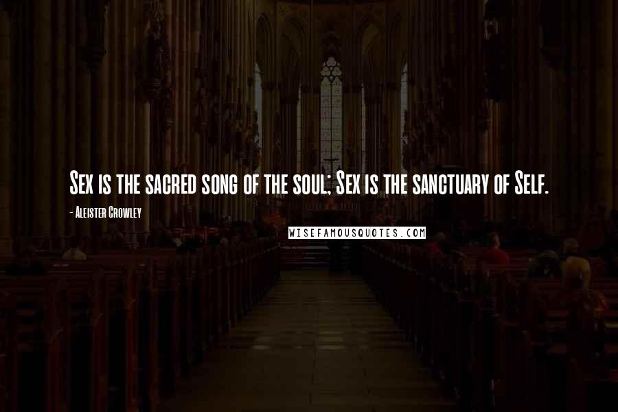 Aleister Crowley Quotes: Sex is the sacred song of the soul; Sex is the sanctuary of Self.