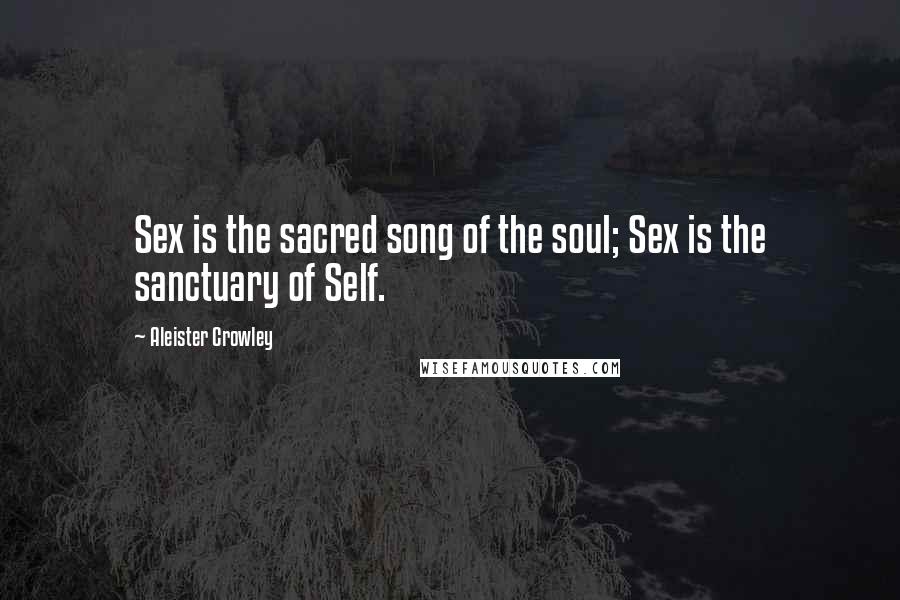 Aleister Crowley Quotes: Sex is the sacred song of the soul; Sex is the sanctuary of Self.