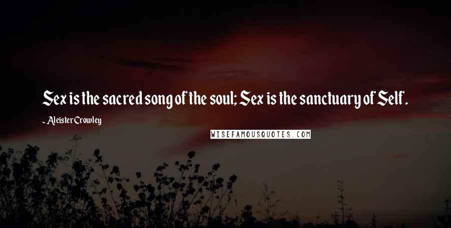 Aleister Crowley Quotes: Sex is the sacred song of the soul; Sex is the sanctuary of Self.