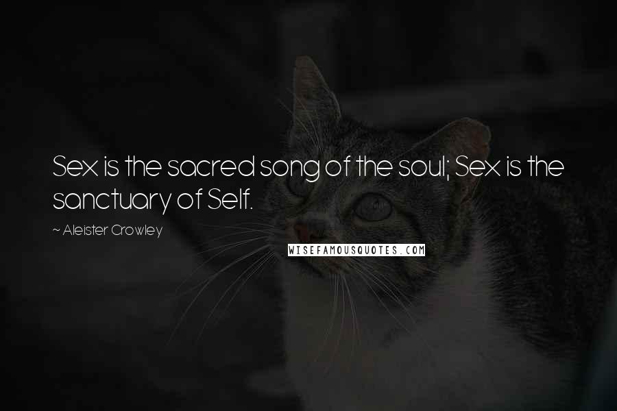 Aleister Crowley Quotes: Sex is the sacred song of the soul; Sex is the sanctuary of Self.