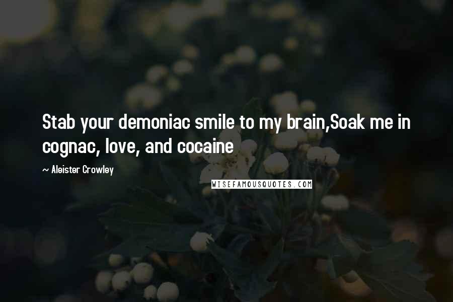 Aleister Crowley Quotes: Stab your demoniac smile to my brain,Soak me in cognac, love, and cocaine