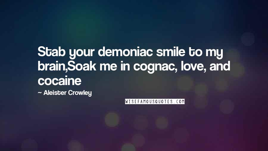 Aleister Crowley Quotes: Stab your demoniac smile to my brain,Soak me in cognac, love, and cocaine