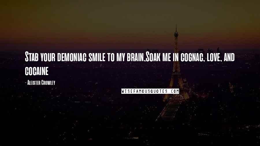 Aleister Crowley Quotes: Stab your demoniac smile to my brain,Soak me in cognac, love, and cocaine