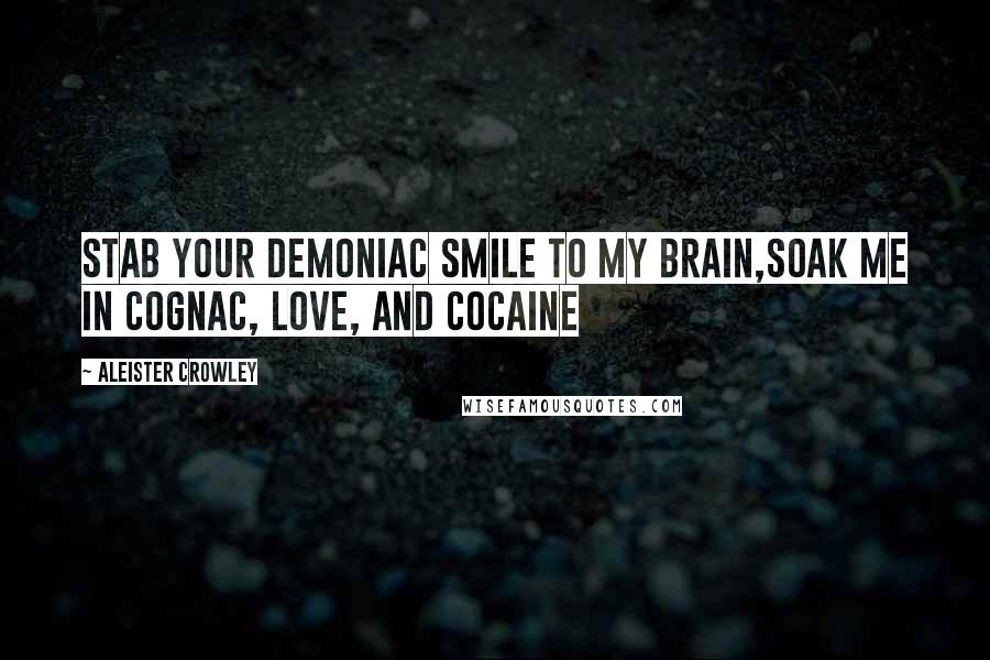 Aleister Crowley Quotes: Stab your demoniac smile to my brain,Soak me in cognac, love, and cocaine