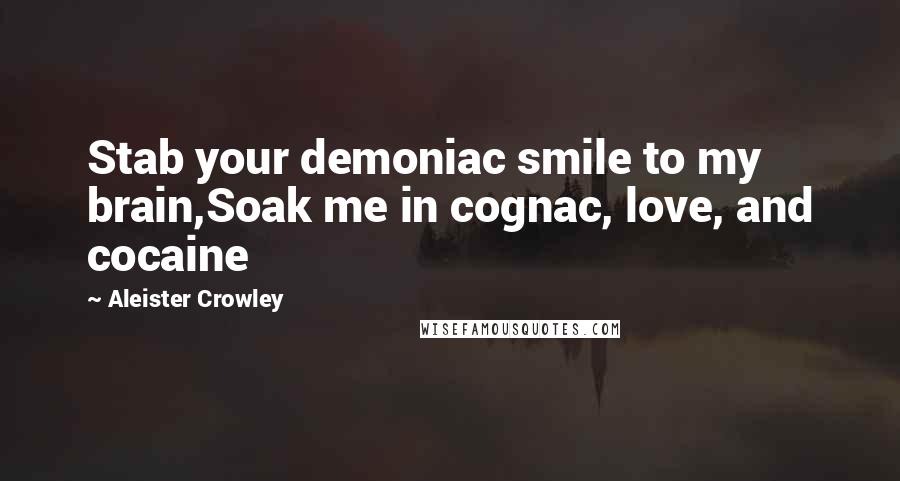 Aleister Crowley Quotes: Stab your demoniac smile to my brain,Soak me in cognac, love, and cocaine