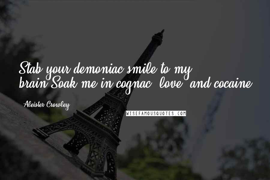 Aleister Crowley Quotes: Stab your demoniac smile to my brain,Soak me in cognac, love, and cocaine