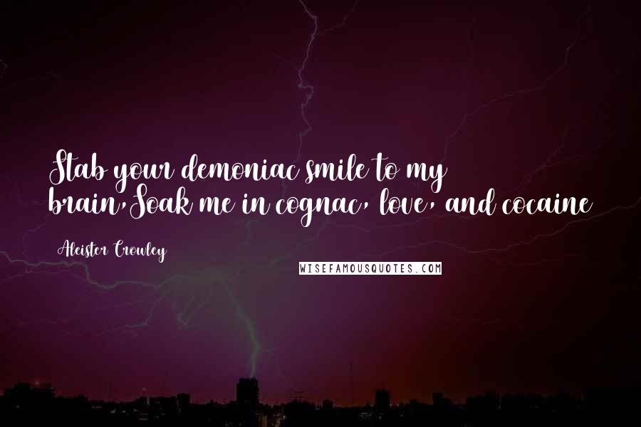 Aleister Crowley Quotes: Stab your demoniac smile to my brain,Soak me in cognac, love, and cocaine