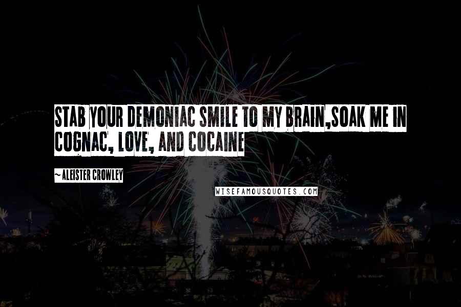 Aleister Crowley Quotes: Stab your demoniac smile to my brain,Soak me in cognac, love, and cocaine