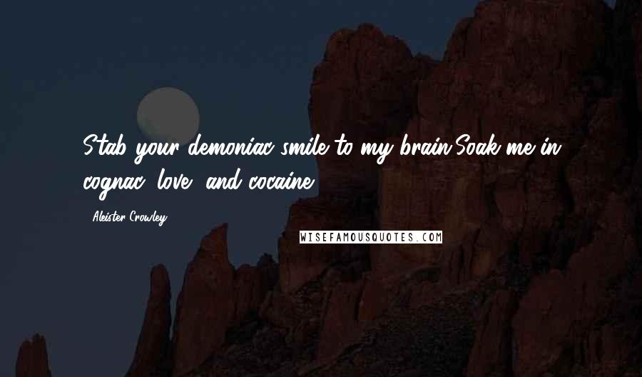 Aleister Crowley Quotes: Stab your demoniac smile to my brain,Soak me in cognac, love, and cocaine