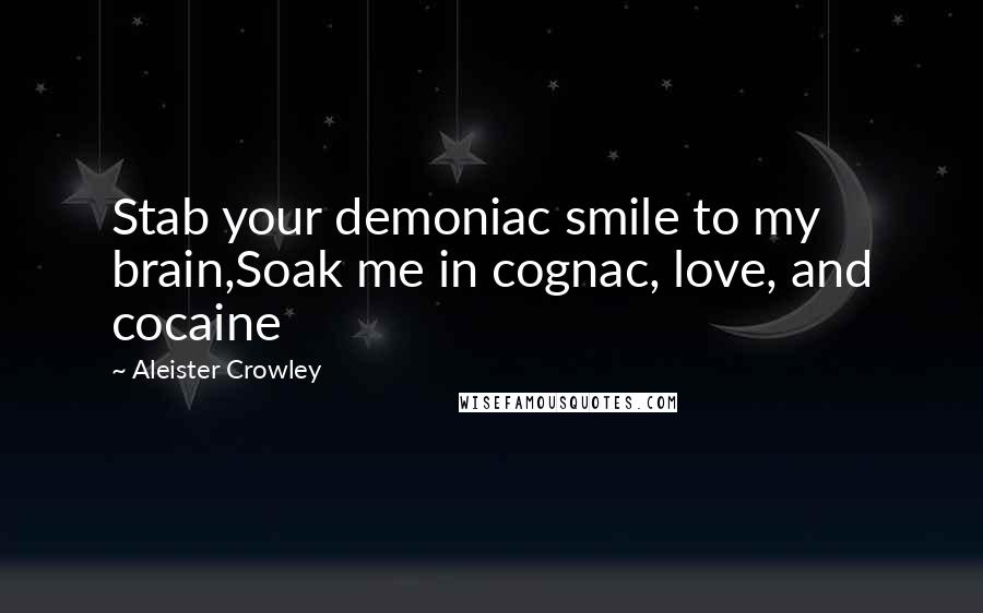 Aleister Crowley Quotes: Stab your demoniac smile to my brain,Soak me in cognac, love, and cocaine