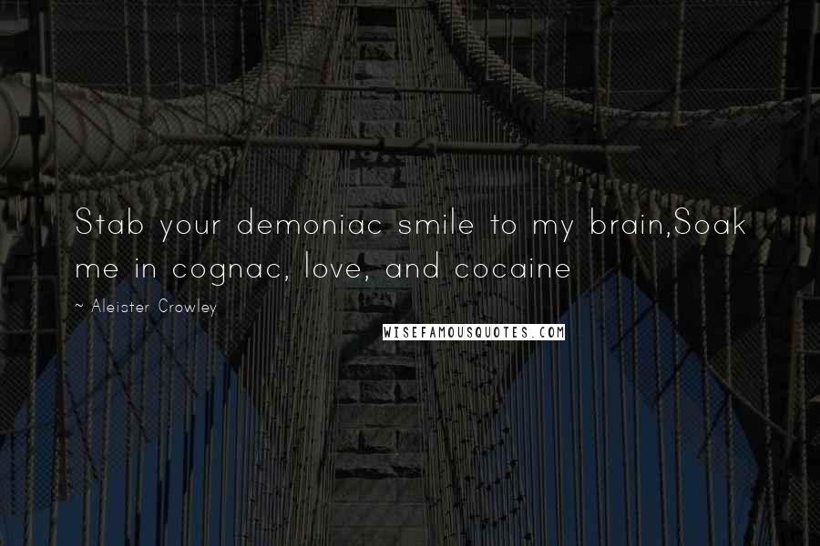 Aleister Crowley Quotes: Stab your demoniac smile to my brain,Soak me in cognac, love, and cocaine