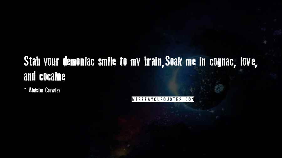 Aleister Crowley Quotes: Stab your demoniac smile to my brain,Soak me in cognac, love, and cocaine