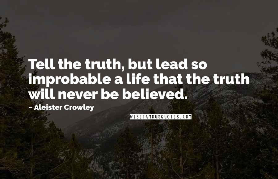 Aleister Crowley Quotes: Tell the truth, but lead so improbable a life that the truth will never be believed.