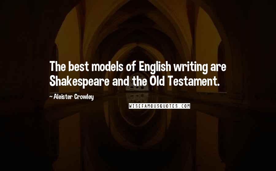 Aleister Crowley Quotes: The best models of English writing are Shakespeare and the Old Testament.