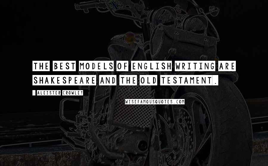 Aleister Crowley Quotes: The best models of English writing are Shakespeare and the Old Testament.