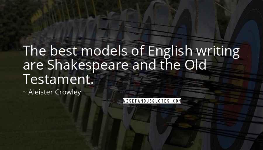 Aleister Crowley Quotes: The best models of English writing are Shakespeare and the Old Testament.