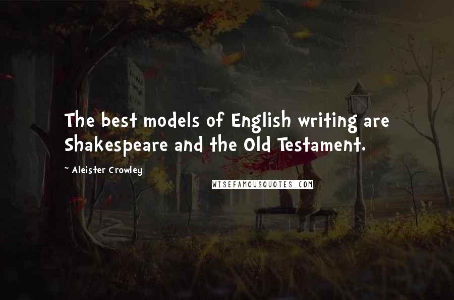 Aleister Crowley Quotes: The best models of English writing are Shakespeare and the Old Testament.