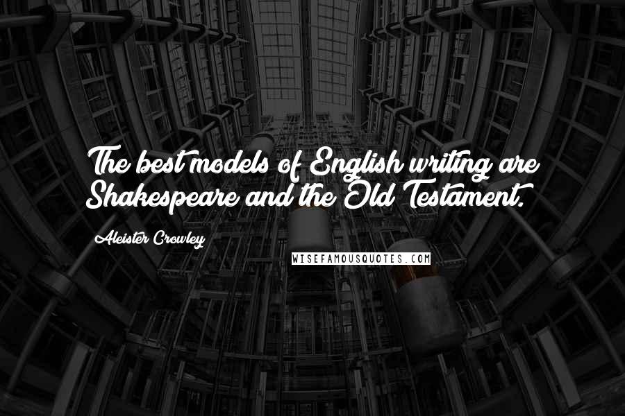 Aleister Crowley Quotes: The best models of English writing are Shakespeare and the Old Testament.