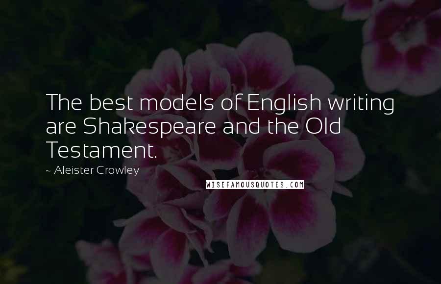 Aleister Crowley Quotes: The best models of English writing are Shakespeare and the Old Testament.