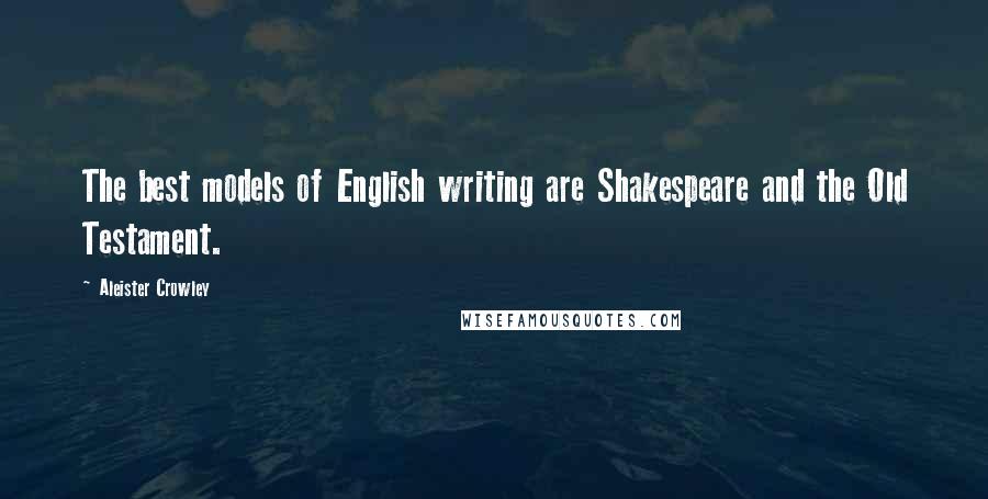 Aleister Crowley Quotes: The best models of English writing are Shakespeare and the Old Testament.