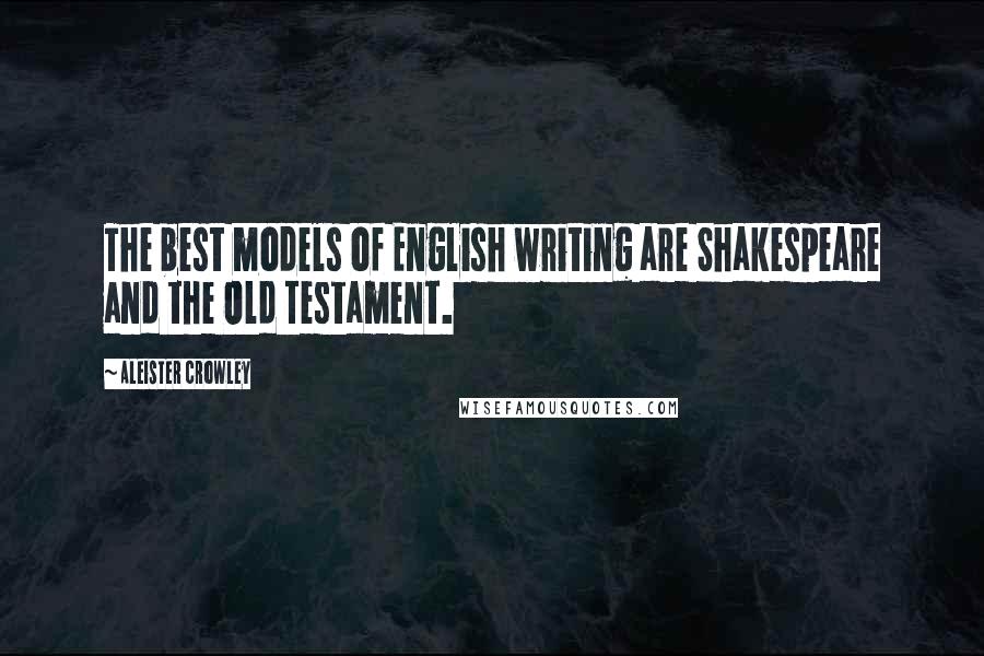 Aleister Crowley Quotes: The best models of English writing are Shakespeare and the Old Testament.