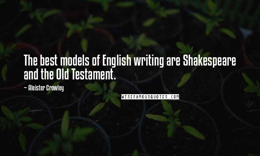 Aleister Crowley Quotes: The best models of English writing are Shakespeare and the Old Testament.