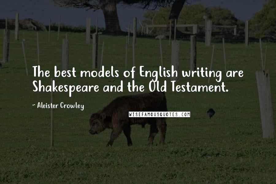 Aleister Crowley Quotes: The best models of English writing are Shakespeare and the Old Testament.