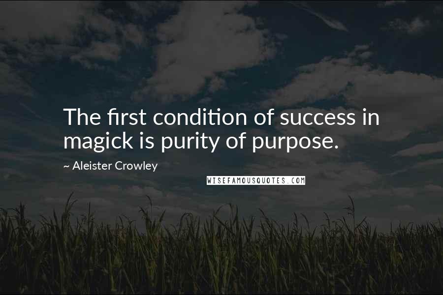 Aleister Crowley Quotes: The first condition of success in magick is purity of purpose.