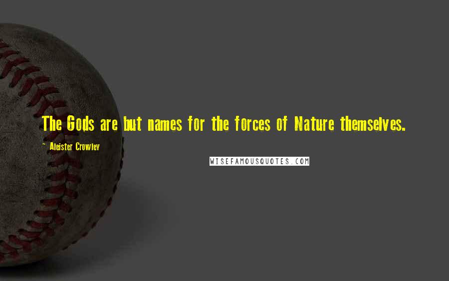 Aleister Crowley Quotes: The Gods are but names for the forces of Nature themselves.