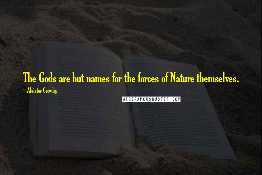 Aleister Crowley Quotes: The Gods are but names for the forces of Nature themselves.