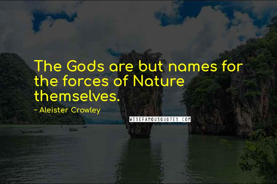 Aleister Crowley Quotes: The Gods are but names for the forces of Nature themselves.