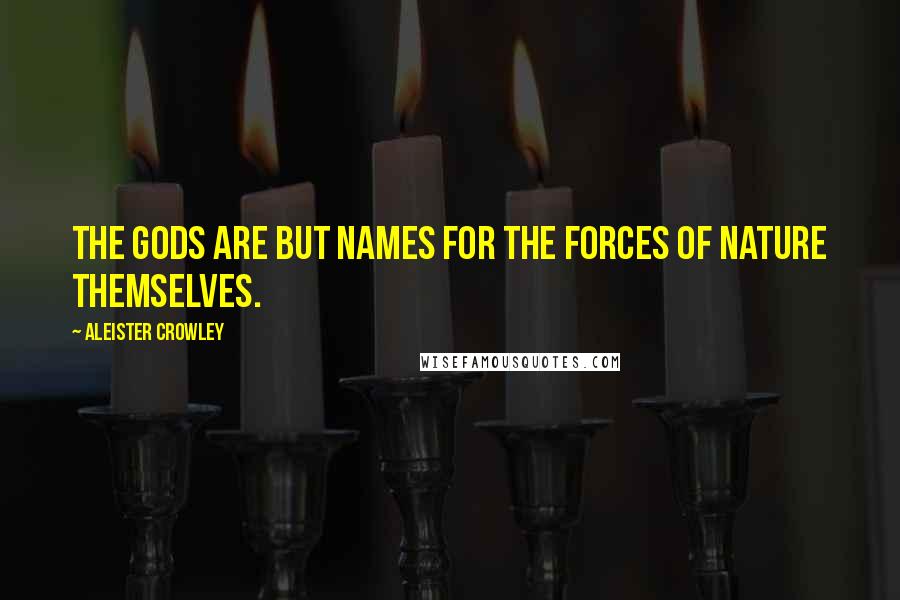 Aleister Crowley Quotes: The Gods are but names for the forces of Nature themselves.