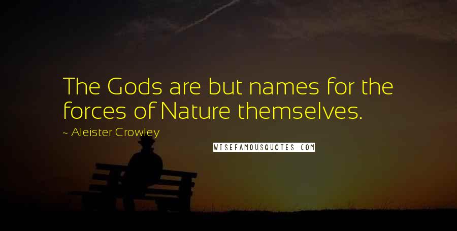 Aleister Crowley Quotes: The Gods are but names for the forces of Nature themselves.