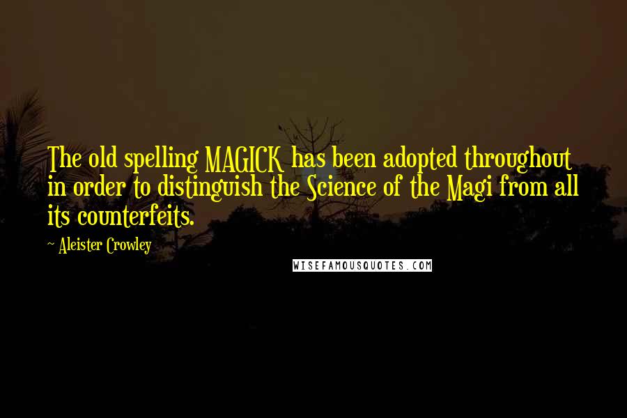 Aleister Crowley Quotes: The old spelling MAGICK has been adopted throughout in order to distinguish the Science of the Magi from all its counterfeits.