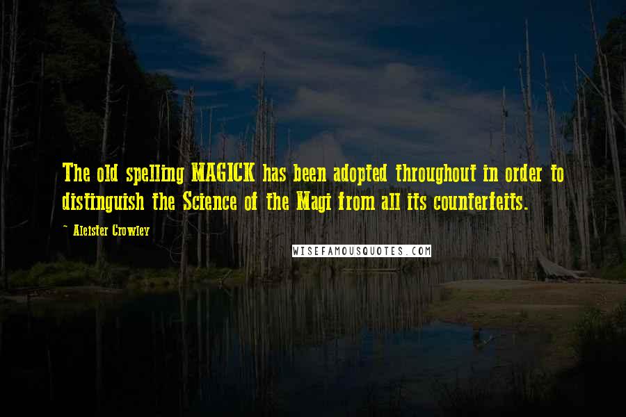 Aleister Crowley Quotes: The old spelling MAGICK has been adopted throughout in order to distinguish the Science of the Magi from all its counterfeits.