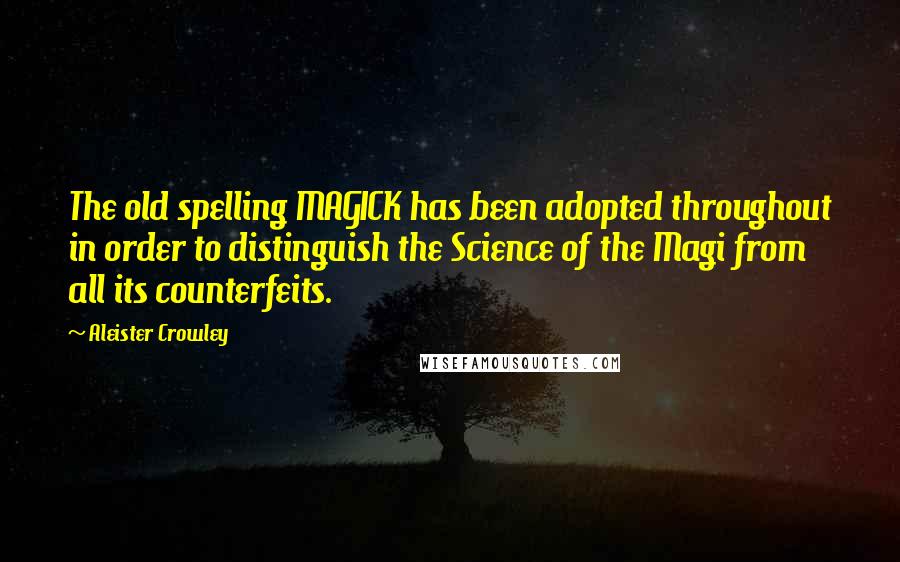 Aleister Crowley Quotes: The old spelling MAGICK has been adopted throughout in order to distinguish the Science of the Magi from all its counterfeits.