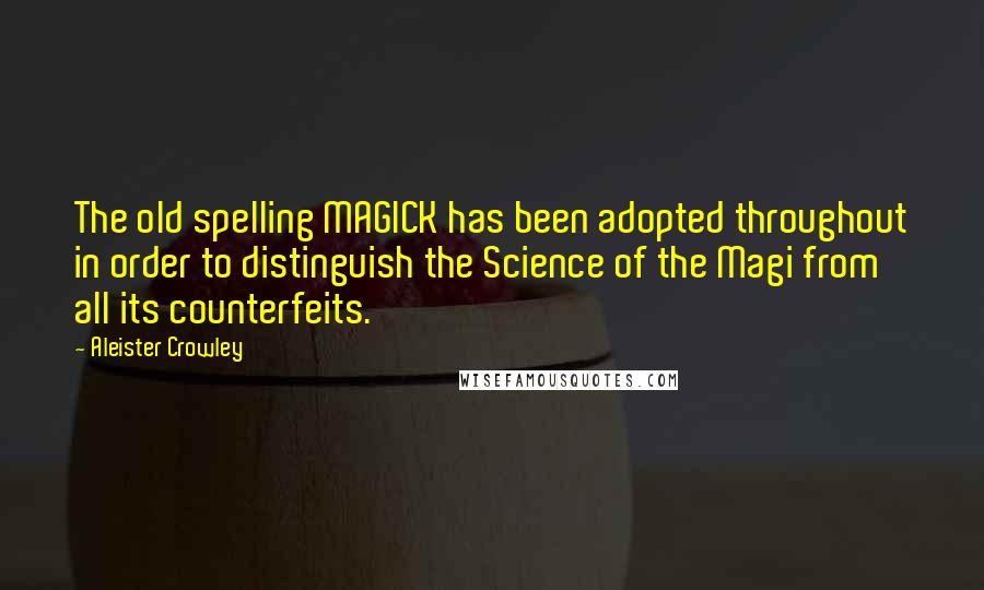 Aleister Crowley Quotes: The old spelling MAGICK has been adopted throughout in order to distinguish the Science of the Magi from all its counterfeits.