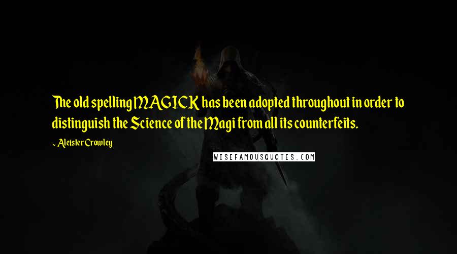 Aleister Crowley Quotes: The old spelling MAGICK has been adopted throughout in order to distinguish the Science of the Magi from all its counterfeits.